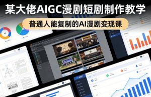某大佬AIGC漫剧短剧制作教学,普通人能复制的AI漫剧变现课-聊项目