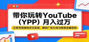 带你玩转YouTube(YPP)月入过万：从账号搭建到多元变现，解锁广告分成与精准流量密码-聊项目