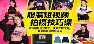 服装短视频拍摄技巧课：掌握拍摄剪辑技巧，学会衣物改造，打造特色穿搭短视频-聊项目