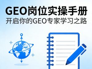 GEO岗位实操手册，开启你的GE0专家学习之路-聊项目