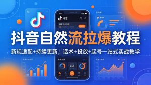 抖音自然流拉爆教程:新规适配+持续更新,话术+投放+起号一站式实战教学(更新26年4月-聊项目