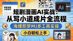 短剧漫画AI实战：从写小说到成片全流程，海螺即梦MJ多工具实操，小白轻松上手-聊项目