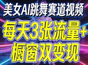 美女AI跳舞赛道视频,每天3张流量+橱窗双变现,新手保姆级制作教学-聊项目
