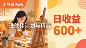 AI绘画视频变现课-更新教学:小气爱画画,作品制作简单日收益600+,进伙伴计划与精选-聊项目