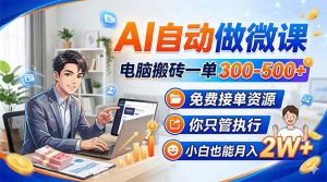 AI自动做微课,电脑搬砖一单300-500+,免费接单资源,你只管执行,小白也能月入2W+-聊项目