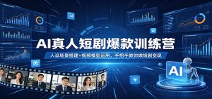 AI真人短剧爆款训练营：人设场景搭建+视频模型运用，手把手教你做短剧变现-聊项目