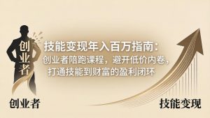 技能变现年入百万指南：创业者陪跑课程，避开低价内卷，打通技能到财富的盈利闭环-聊项目