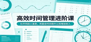 高效时间管理进阶课：拉开同龄人差距，用富余时间提升认知增加收入-聊项目