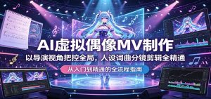 AI虚拟偶像MV制作：以导演视角把控全局，人设词曲分镜剪辑全精通-聊项目