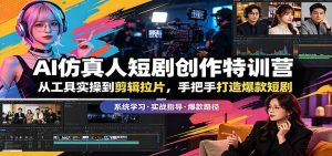 AI仿真人短剧创作特训营：从工具实操到剪辑拉片，手把手打造爆款短剧-聊项目