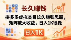亲测有效！拼多多虚拟类目长久赚钱思路，矩阵放大收益，日入 1K 很稳-聊项目