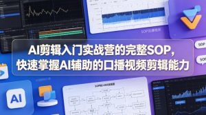 AI剪辑入门实战营的完整SOP，快速掌握AI辅助的口播视频剪辑能力-聊项目