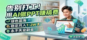 告别打工！用AI做PPT赚稿费，绿色蓝海，稳定月入1-2W，永不失业副业！-聊项目