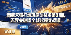 淘宝天猫打爆班原创技术第81期，无界关键词全域起爆实战课-聊项目