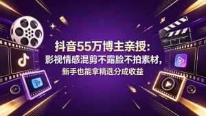 抖音55万博主亲授:影视情感混剪不露脸不拍素材,新手也能拿精选分成收益-聊项目