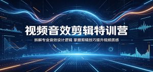 视频音效剪辑特训营：拆解专业音效设计逻辑，掌握剪辑技巧提升视频质感-聊项目