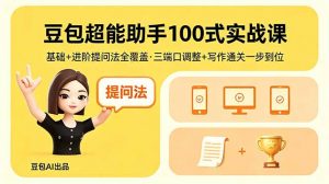 豆包超能助手100式实战课,基础+进阶提问法全覆盖,三端口调整+写作通关一步到位-聊项目