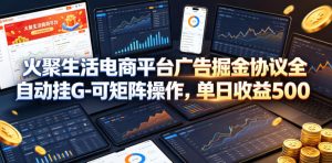火聚生活电商平台广告掘金协议全自动挂G-可矩阵操作,单日收益5张+【揭秘】-聊项目