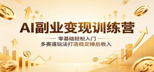 AI副业变现训练营：零基础轻松入门，多赛道玩法打造稳定睡后收入-聊项目