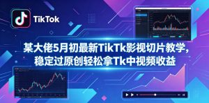 某大佬5月初最新TikTk影视切片教学,稳定过原创轻松拿Tk中视频收益-聊项目