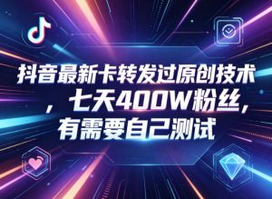 抖音最新卡转发过原创技术，七天400W粉丝，有需要自己测试-聊项目