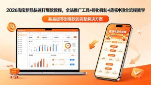 2026淘宝新品快速打爆款教程-更新，全站推广工具+孵化机制+提报冲顶全流程教学-聊项目