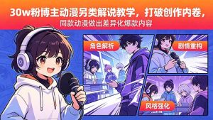 30w粉博主动漫另类解说教学，打破创作内卷，同款动漫做出差异化爆款内容-聊项目