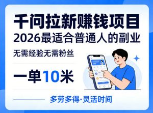 一单10米,不少人都在找的千问拉新賺钱项目,无需经验无需粉丝,2026最适合普通人副业(更新5月17日)-聊项目
