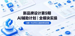 新品牌设计第9期AI辅助计划|全模块实操+加餐+作业评改从基础到商业落地-聊项目