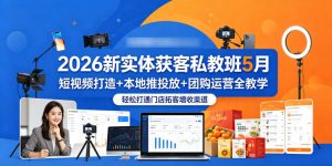 2026新实体获客私教班5月,短视频打造+本地推投放+团购运营全教学,轻松打通门店拓客增收渠道-聊项目