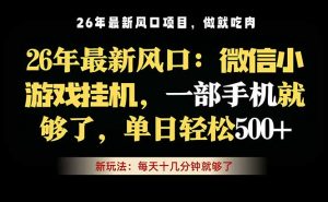 微信小游戏挂机教学，轻松日入500+，一部手机就够了，长期稳定可做-聊项目