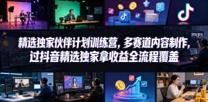 小豁食堂精选独家伙伴计划训练营，多赛道内容制作，过抖音精选独家拿收益全流程覆盖-聊项目