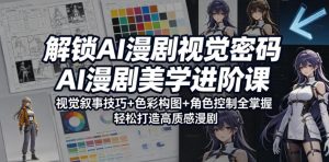 解锁AI漫剧视觉密码，AI漫剧美学进阶课，视觉叙事技巧+色彩构图+角色控制全掌握，轻松打造高质感漫剧-聊项目