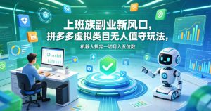 上班族副业新风口，拼多多虚拟类目无人值守玩法，机器人搞定一切月入五位数【揭秘】-聊项目