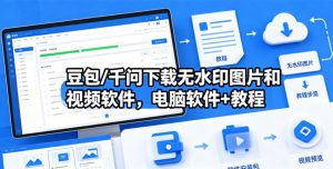豆包/千问下载无水印图片和视频软件，电脑软件+教程-聊项目