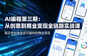 AI编程第三期，从创意到商业变现的全链路实战课，真正把创意变成可盈利的商业项目(更新05月15日)-聊项目
