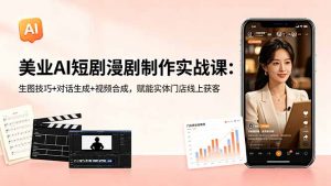 美业AI短剧漫剧制作实战课:生图技巧+对话生成+视频合成,赋能实体门店线上获客-聊项目