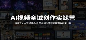 AI视频全域创作实战营:精通三大主流视频品类,简化制作流程实现高效批量出片-聊项目