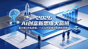 2026 AI 创富新思维火箭班：某大佬3天私房课，一人公司实体获客商机洞察-聊项目