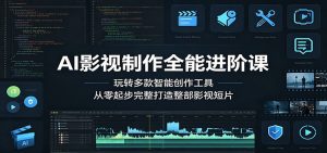 AI影视制作全能进阶课:玩转多款智能创作工具,从零起步完整打造整部影视短片-聊项目