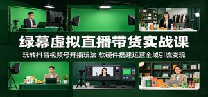 绿幕虚拟直播带货实战课：玩转抖音视频号开播玩法，软硬件搭建运营全域引流变现-聊项目