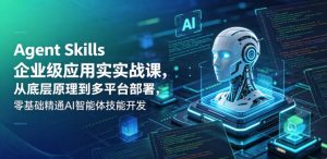 Agent Skills企业级应用实战课,从底层原理到多平台部署,零基础精通AI智能体技能开发-聊项目