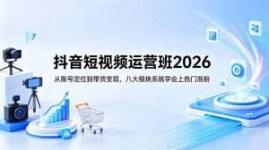 抖音短视频运营班2026:从账号定位到带货变现,八大模块系统学会上热门涨粉-聊项目