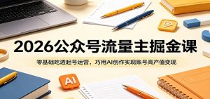 2026公众号流量主掘金课:零基础吃透起号运营,巧用AI创作实现账号高产值变现-聊项目