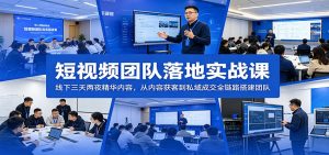 短视频团队落地实战课:线下三天两夜精华内容,从内容获客到私域成交全链路搭建团队-聊项目