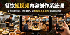 餐饮短视频内容创作系统课,帮你精准引流、提升曝光,让短视频真正成为门店增长利器-聊项目