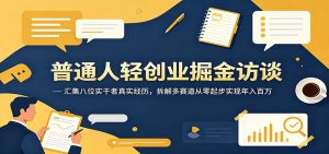 普通人轻创业掘金访谈:汇集八位实干者真实经历,拆解多赛道从零起步实现年入百万-聊项目
