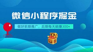微信小程序掘金，做好前期推广，后期每天躺赚300+-聊项目