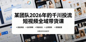 某团队2026年的千川投流短视频全域带货课,从选品测品、吊品玩法、止损控耗到放量起量,完整闭环实战教学-聊项目