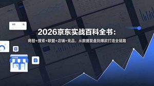 2026京东实战百科全书:商智+搜索+联盟+店铺+竞品,从数据复盘到爆款打造全链路-聊项目